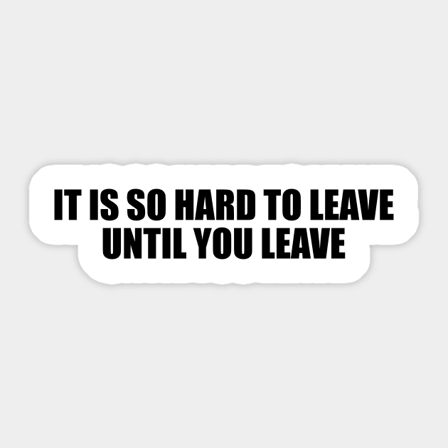 It is so hard to leave until you leave Sticker by D1FF3R3NT